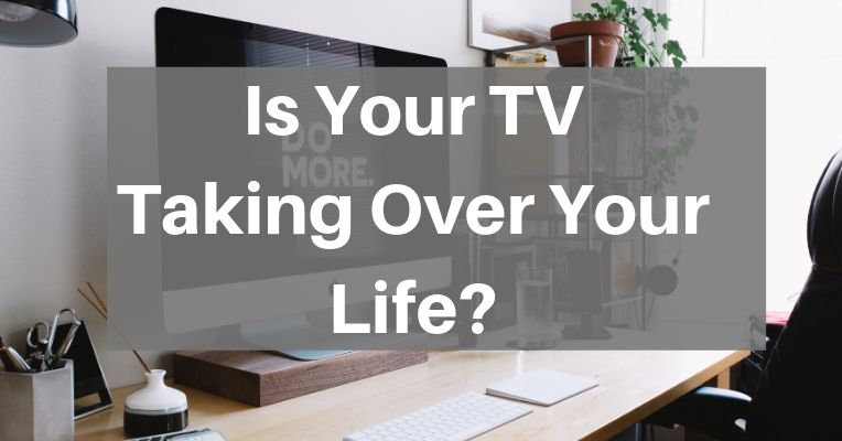 Is Your TV Taking Over Your Life?